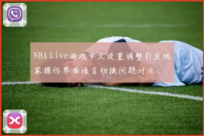 NBA Live游戏中文设置调整引发玩家操作界面语言切换问题讨论