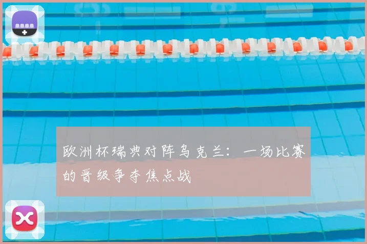 欧洲杯瑞典对阵乌克兰:一场比赛的晋级争夺焦点战