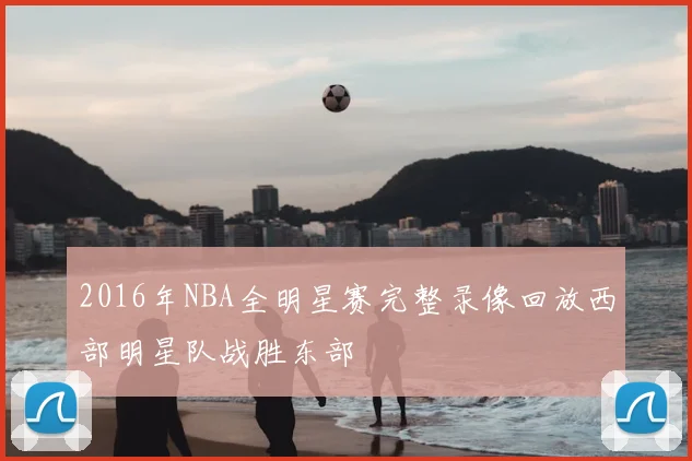 2016年NBA全明星赛完整录像回放西部明星队战胜东部