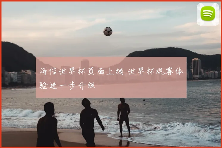 海信世界杯页面上线 世界杯观赛体验进一步升级