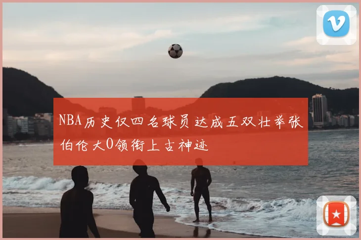 NBA历史仅四名球员达成五双壮举张伯伦大O领衔上古神迹
