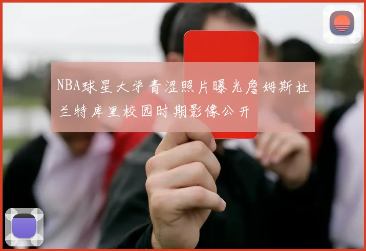 NBA球星大学青涩照片曝光詹姆斯杜兰特库里校园时期影像公开