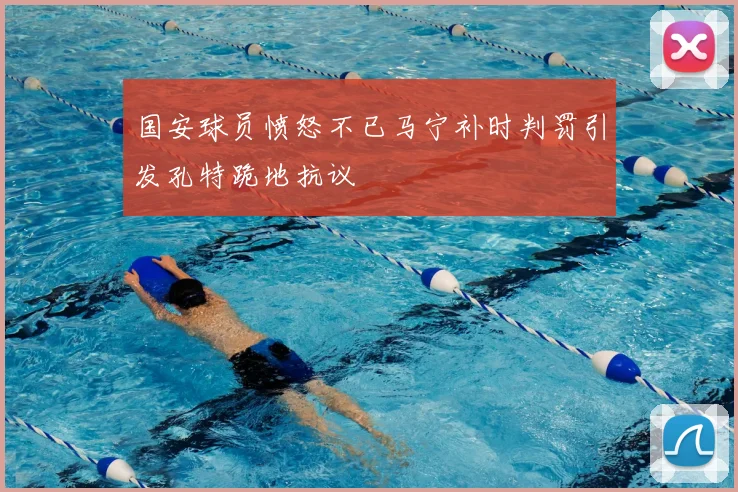 国安球员愤怒不已马宁补时判罚引发孔特跪地抗议