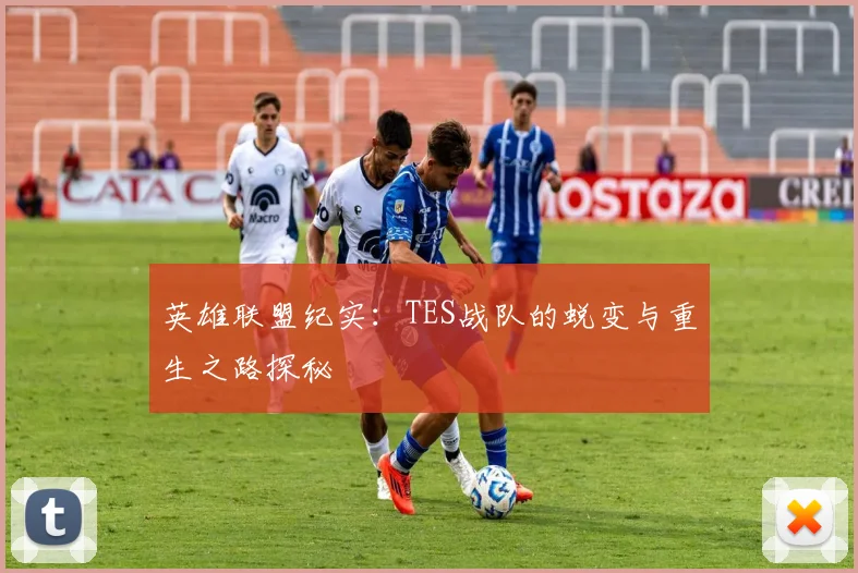 英雄联盟纪实:TES战队的蜕变与重生之路探秘