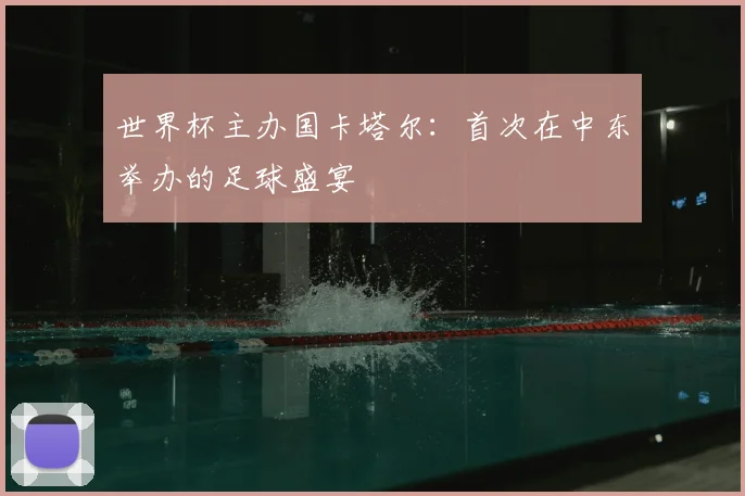 世界杯主办国卡塔尔:首次在中东举办的足球盛宴