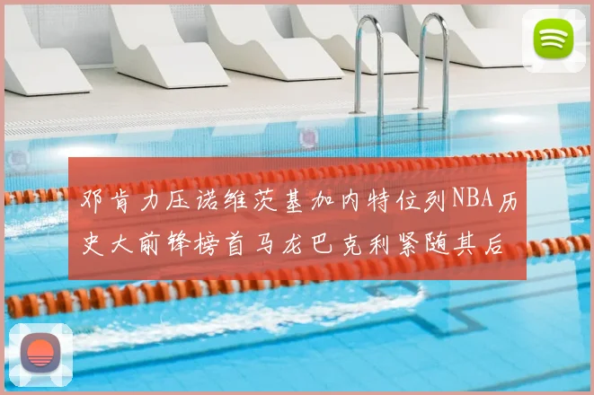 邓肯力压诺维茨基加内特位列NBA历史大前锋榜首马龙巴克利紧随其后