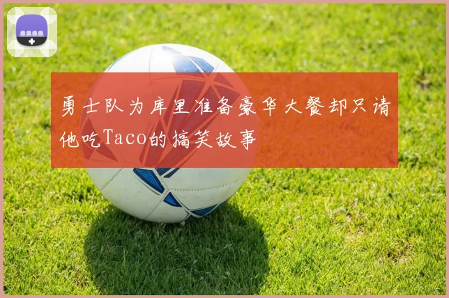 勇士队为库里准备豪华大餐却只请他吃Taco的搞笑故事