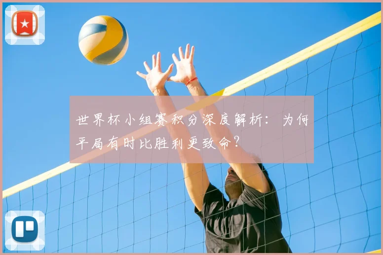 世界杯小组赛积分深度解析:为何平局有时比胜利更致命?