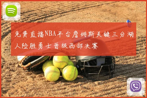 免费直播NBA平台詹姆斯关键三分湖人险胜勇士晋级西部决赛