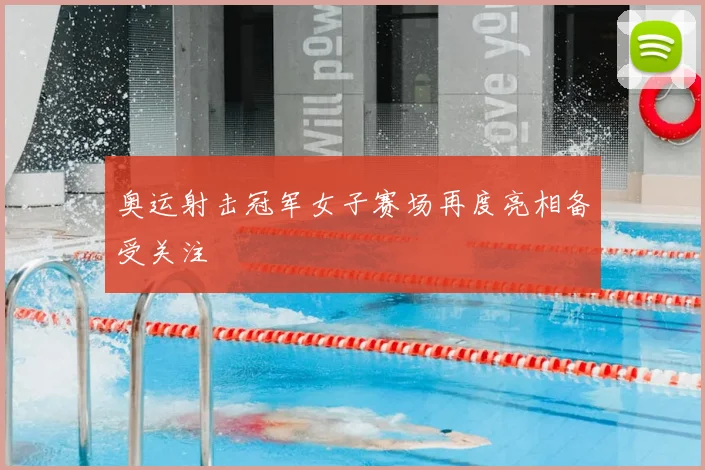 奥运射击冠军女子赛场再度亮相备受关注