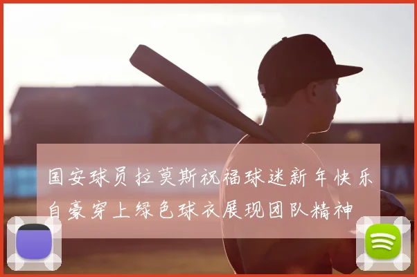 国安球员拉莫斯祝福球迷新年快乐自豪穿上绿色球衣展现团队精神