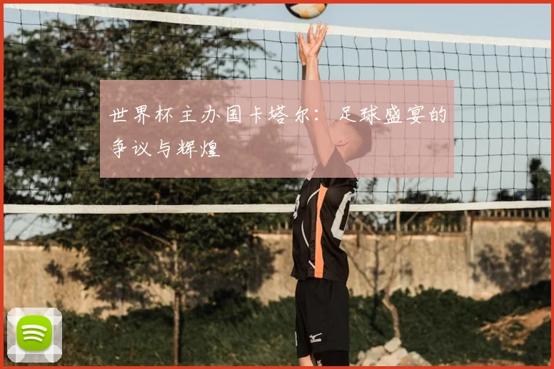 世界杯主办国卡塔尔：足球盛宴的争议与辉煌