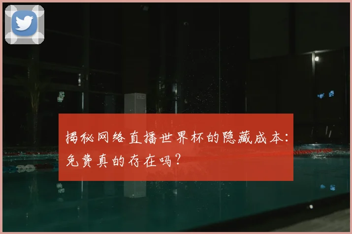 揭秘网络直播世界杯的隐藏成本：免费真的存在吗？