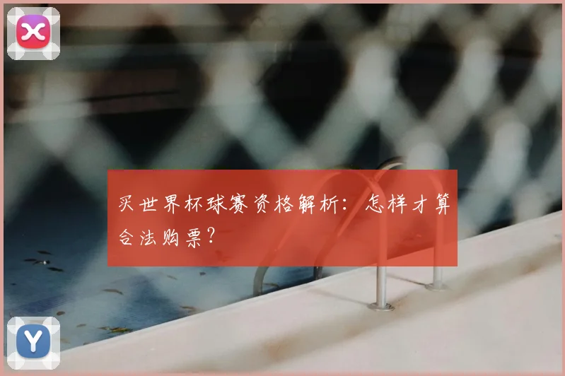 买世界杯球赛资格解析:怎样才算合法购票?