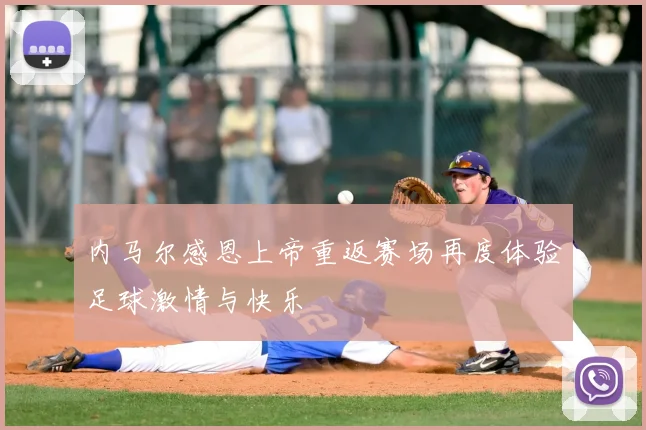 内马尔感恩上帝重返赛场再度体验足球激情与快乐