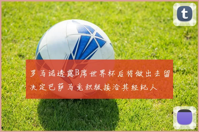 罗马诺透露B席世界杯后将做出去留决定巴萨马竞积极接洽其经纪人