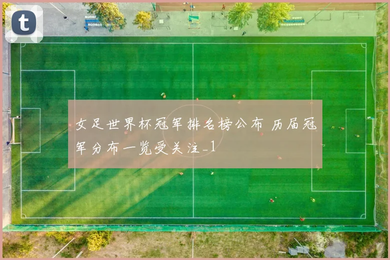 女足世界杯冠军排名榜公布 历届冠军分布一览受关注_1