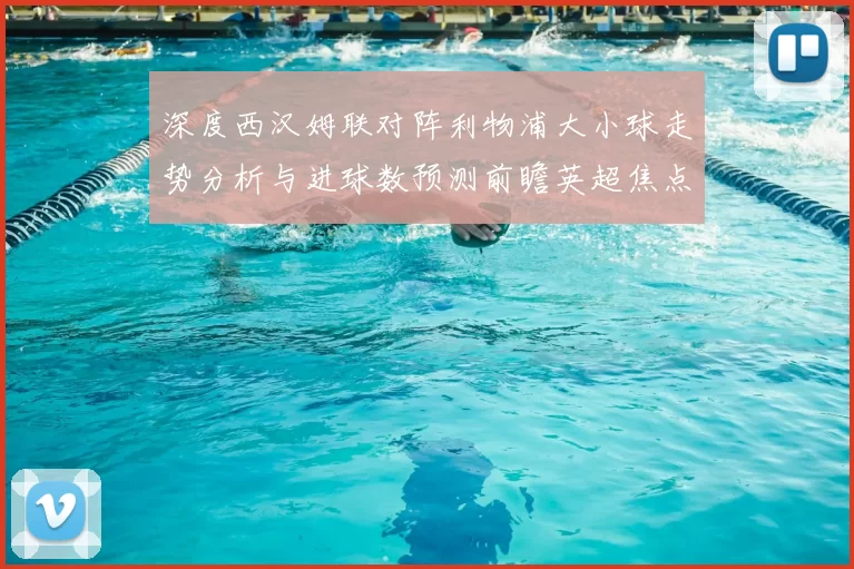 深度西汉姆联对阵利物浦大小球走势分析与进球数预测前瞻英超焦点战