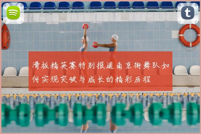滑板精英赛特别报道南京街舞队如何实现突破与成长的精彩历程