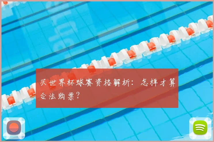 买世界杯球赛资格解析：怎样才算合法购票？