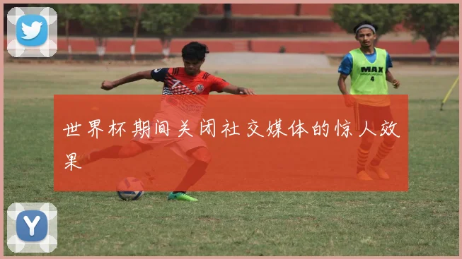 世界杯期间关闭社交媒体的惊人效果