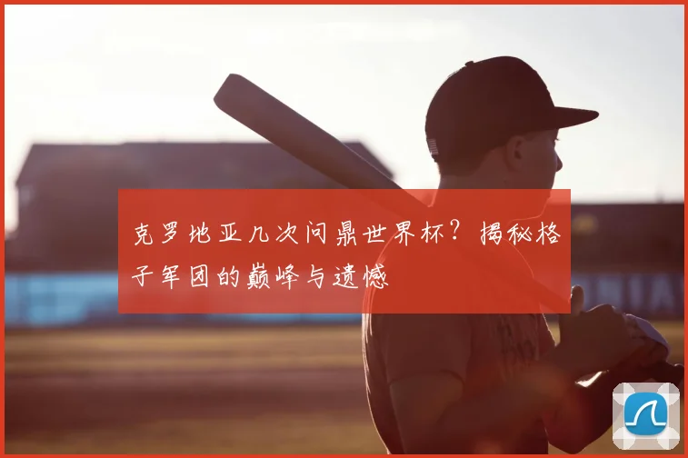 克罗地亚几次问鼎世界杯?揭秘格子军团的巅峰与遗憾