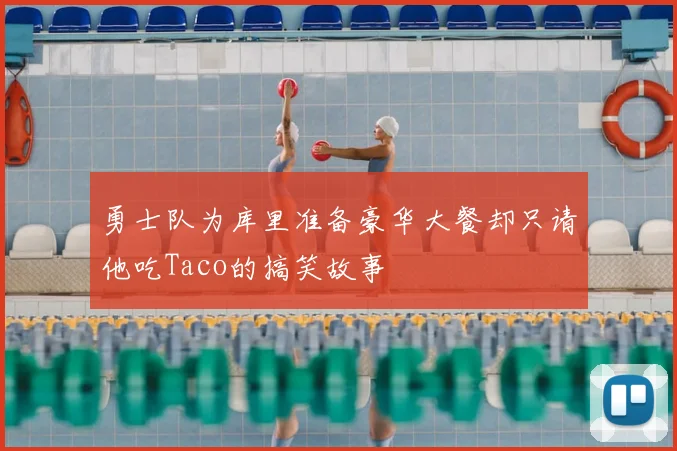 勇士队为库里准备豪华大餐却只请他吃Taco的搞笑故事