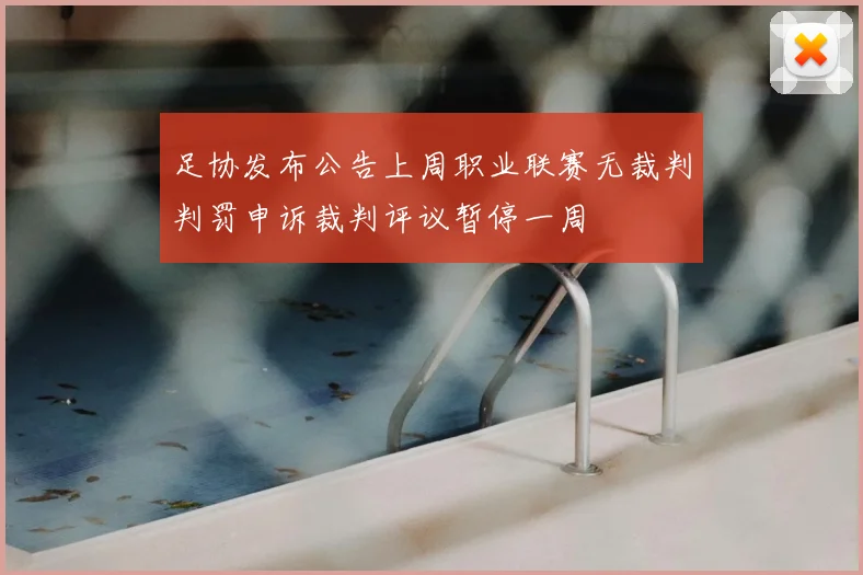 足协发布公告上周职业联赛无裁判判罚申诉裁判评议暂停一周