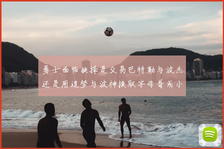 勇士面临抉择是交易巴特勒与波杰还是用追梦与波神换取字母哥或小卡