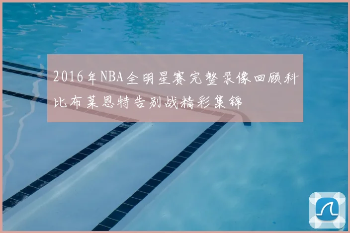 2016年NBA全明星赛完整录像回顾科比布莱恩特告别战精彩集锦