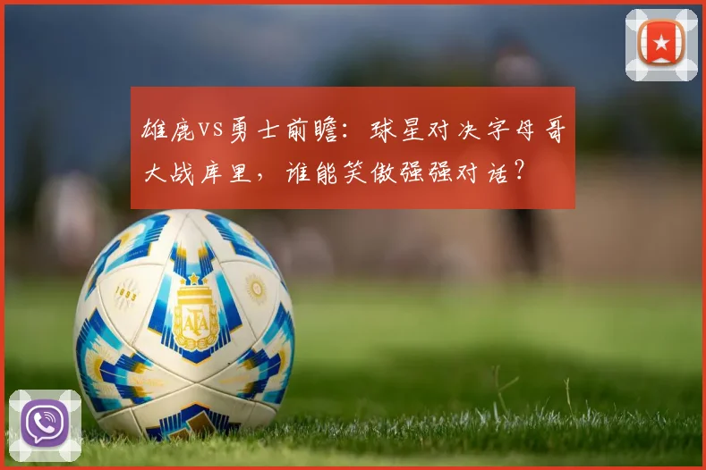 雄鹿vs勇士前瞻:球星对决字母哥大战库里,谁能笑傲强强对话?