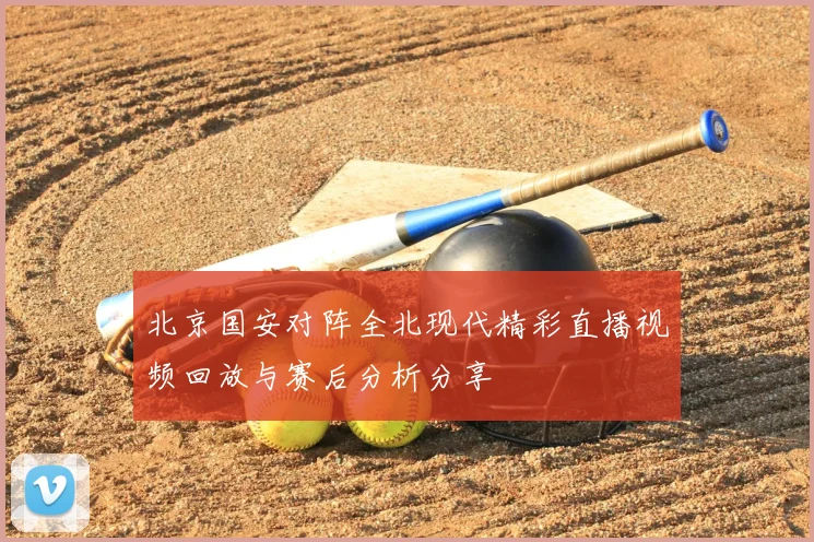 北京国安对阵全北现代精彩直播视频回放与赛后分析分享