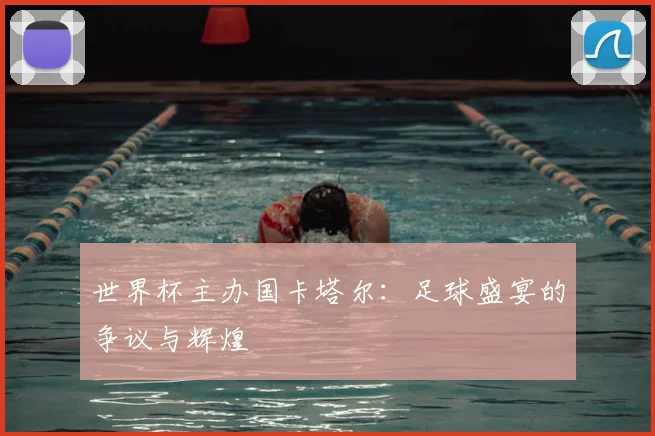 世界杯主办国卡塔尔:足球盛宴的争议与辉煌