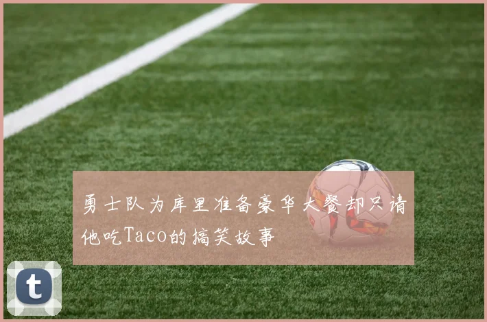 勇士队为库里准备豪华大餐却只请他吃Taco的搞笑故事