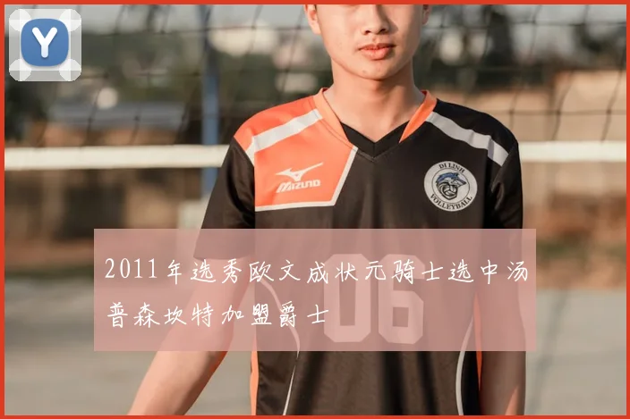 2011年选秀欧文成状元骑士选中汤普森坎特加盟爵士