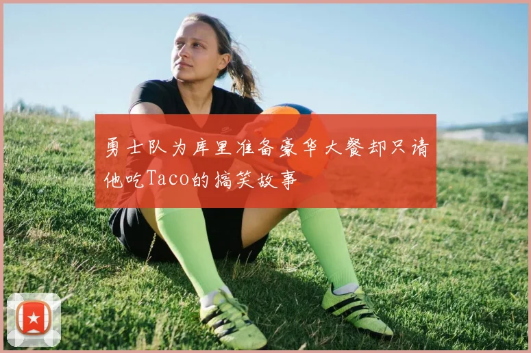 勇士队为库里准备豪华大餐却只请他吃Taco的搞笑故事