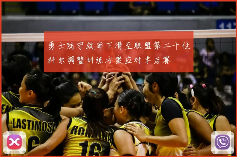 勇士防守效率下滑至联盟第二十位科尔调整训练方案应对季后赛