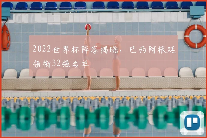 2022世界杯阵容揭晓,巴西阿根廷领衔32强名单