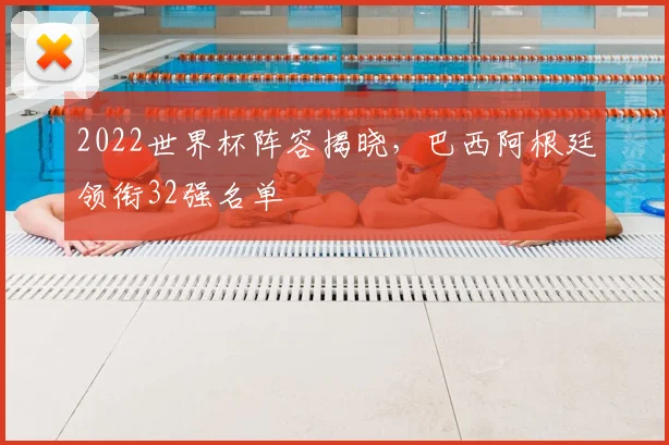 2022世界杯阵容揭晓，巴西阿根廷领衔32强名单