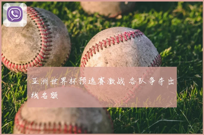 亚洲世界杯预选赛激战 各队争夺出线名额