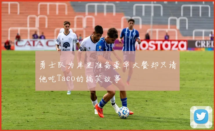 勇士队为库里准备豪华大餐却只请他吃Taco的搞笑故事