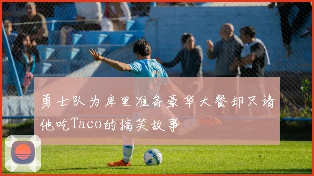 勇士队为库里准备豪华大餐却只请他吃Taco的搞笑故事