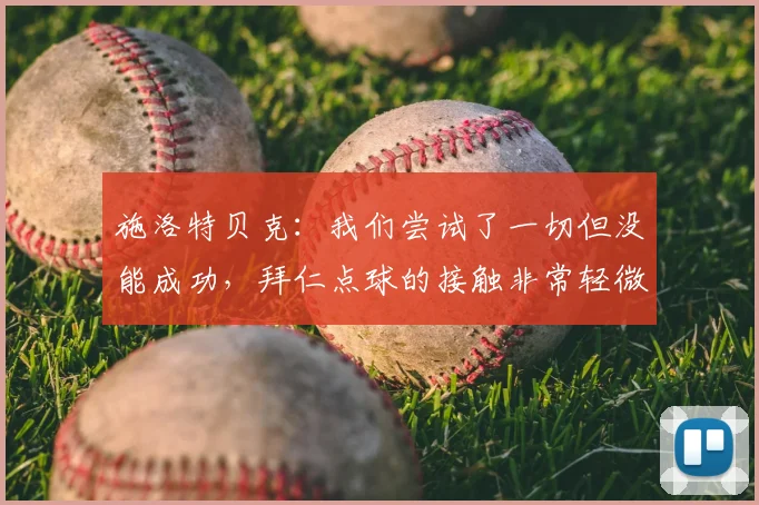 施洛特贝克:我们尝试了一切但没能成功,拜仁点球的接触非常轻微