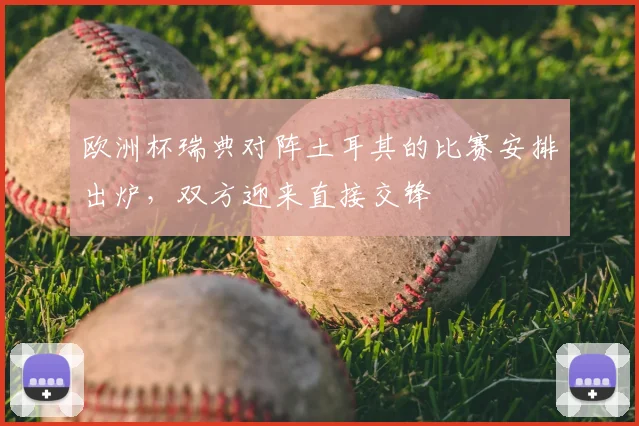 欧洲杯瑞典对阵土耳其的比赛安排出炉,双方迎来直接交锋