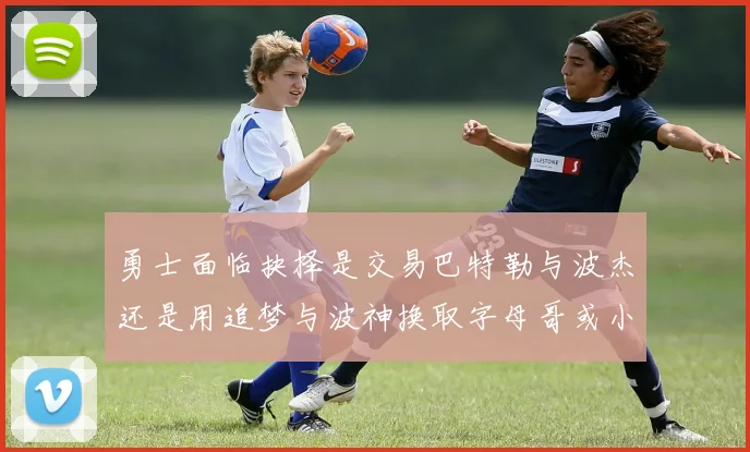 勇士面临抉择是交易巴特勒与波杰还是用追梦与波神换取字母哥或小卡