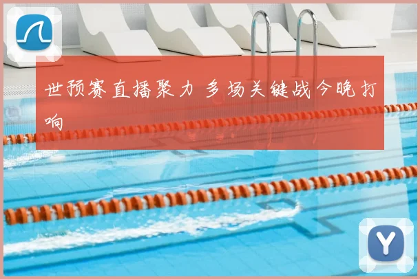 世预赛直播聚力 多场关键战今晚打响