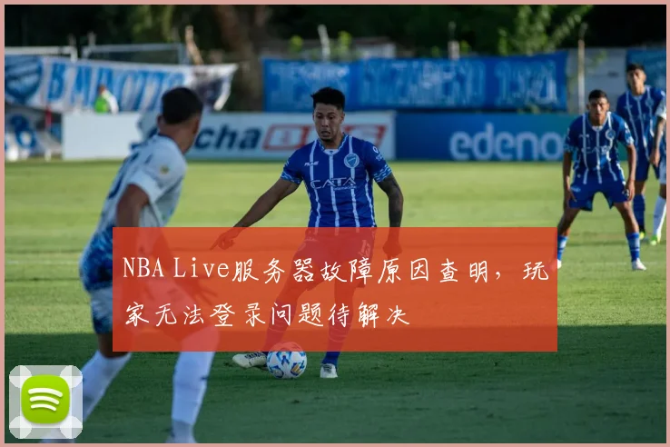 NBA Live服务器故障原因查明,玩家无法登录问题待解决