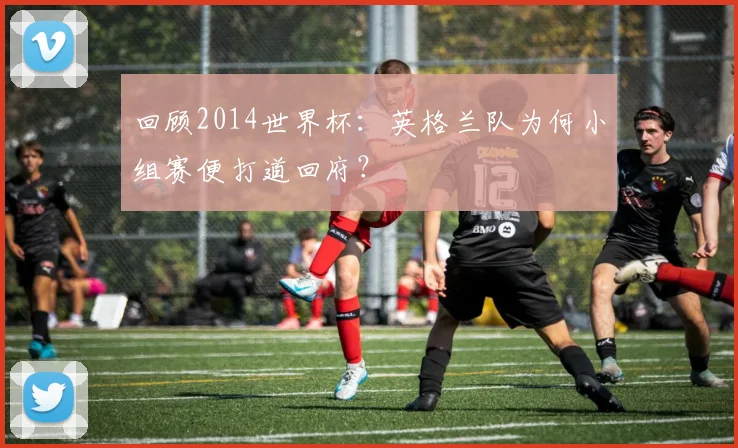 回顾2014世界杯：英格兰队为何小组赛便打道回府？