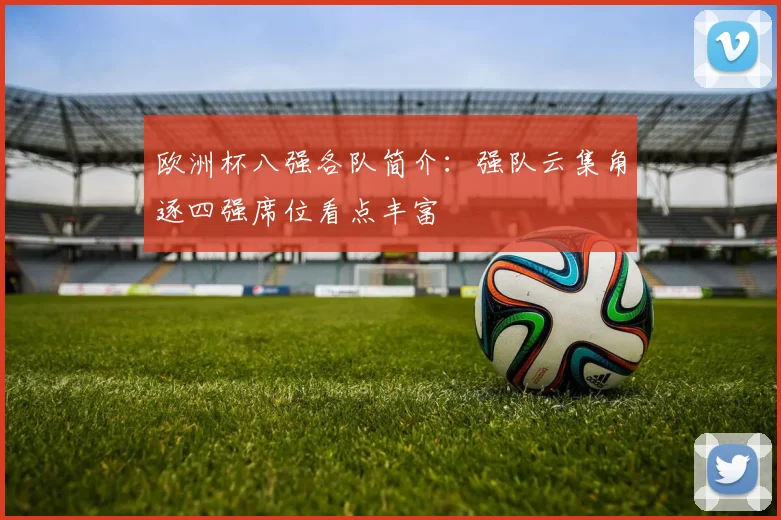 欧洲杯八强各队简介:强队云集角逐四强席位看点丰富