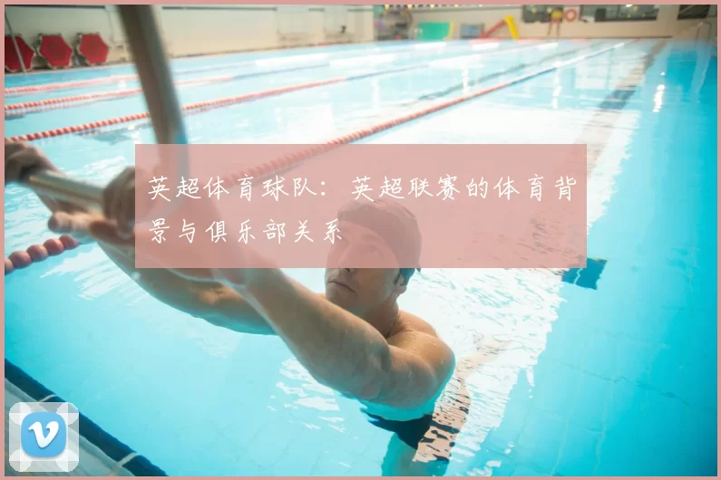 英超体育球队：英超联赛的体育背景与俱乐部关系